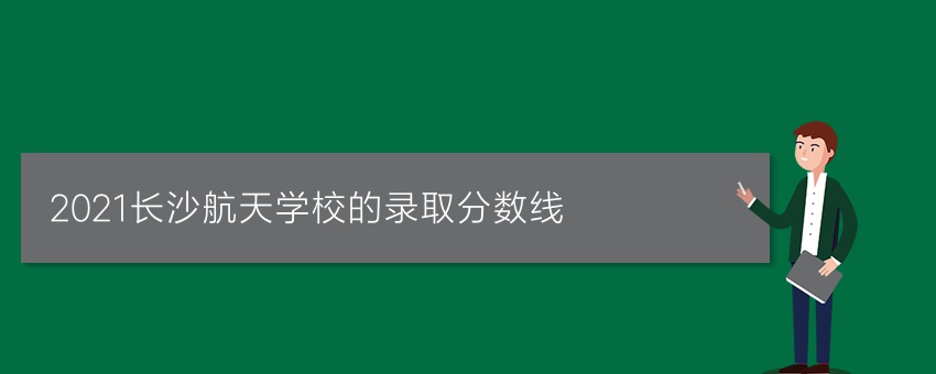 2021长沙航天学校的录取分数线