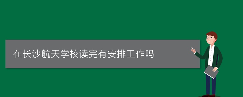 在长沙航天学校读完有安排工作吗