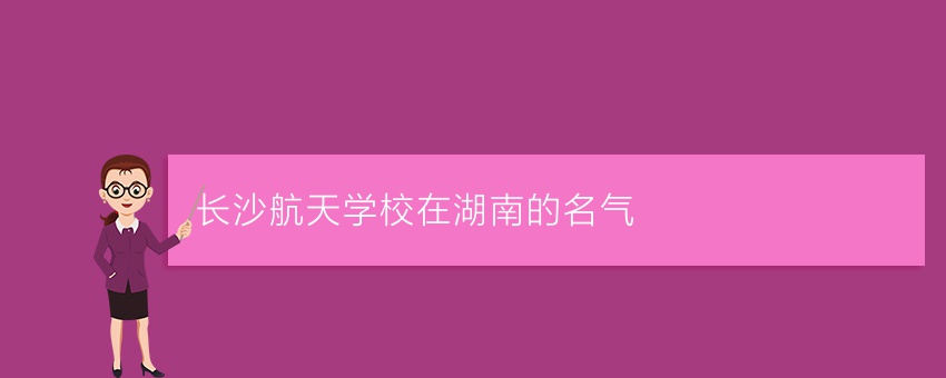 长沙航天学校在湖南的名气