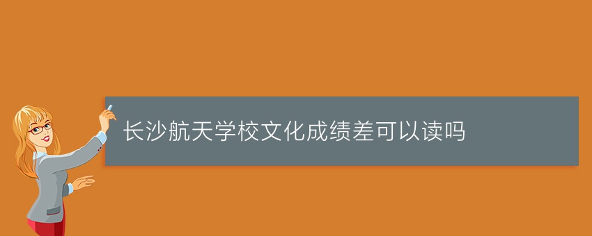 长沙航天学校文化成绩差可以读吗