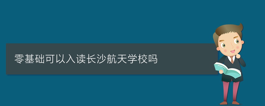 零基础可以入读长沙航天学校吗