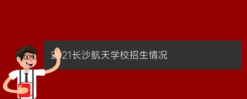 2021长沙航天学校招生情况