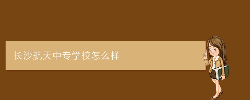 长沙航天中专学校怎么样