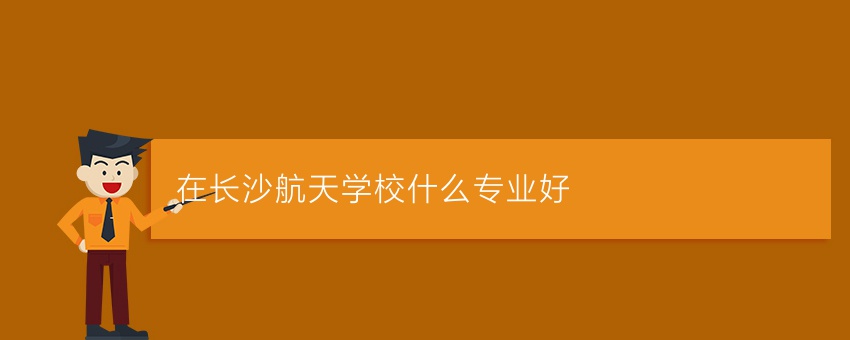 在长沙航天学校就读什么专业好