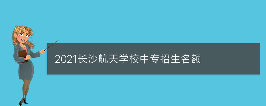2021长沙航天学校中专招生名额