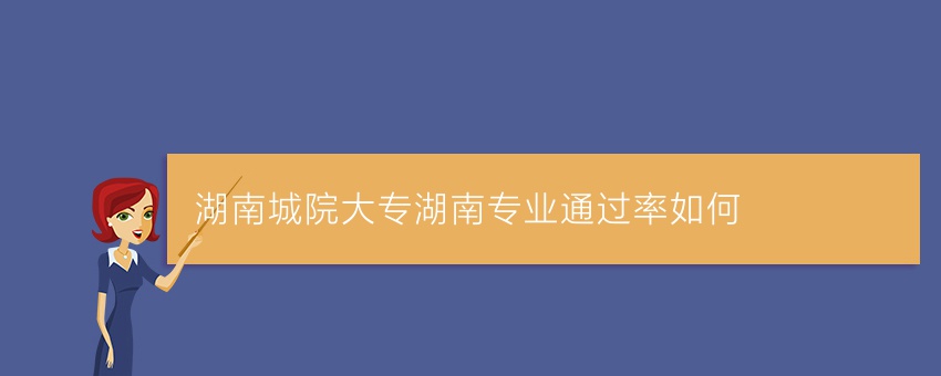 湖南城院业余大专湖南专业通过率如何