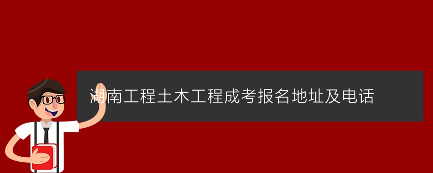 湖南工程土木工程成考报名地址及电话