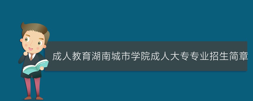 (成人教育)湖南城市学院成人大专专业招生简章