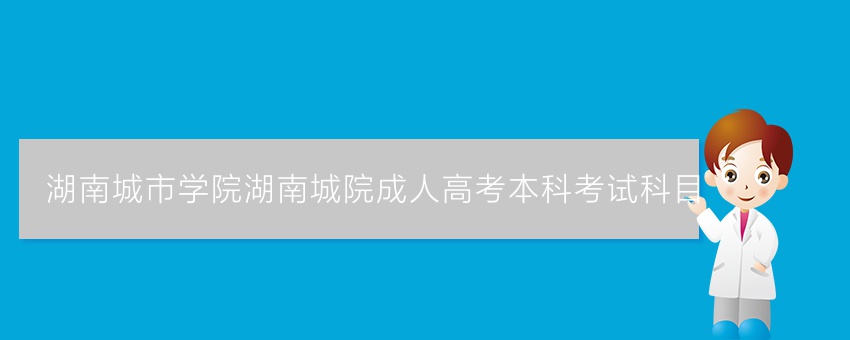 湖南城市学院湖南城院成人高考本科考试科目