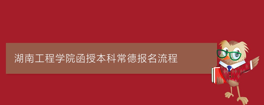 湖南工程学院函授本科常德报名流程