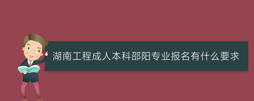 湖南工程成人本科邵阳专业报名有什么要求