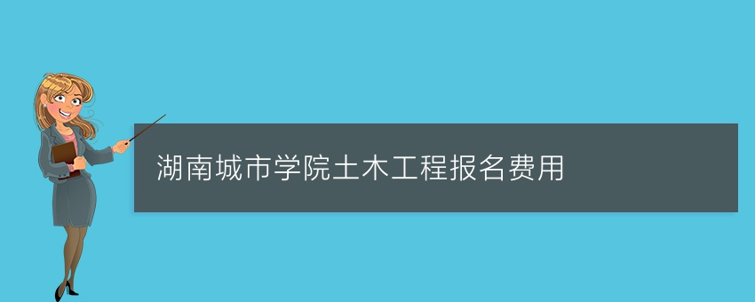 湖南城市学院土木工程业余报名费用