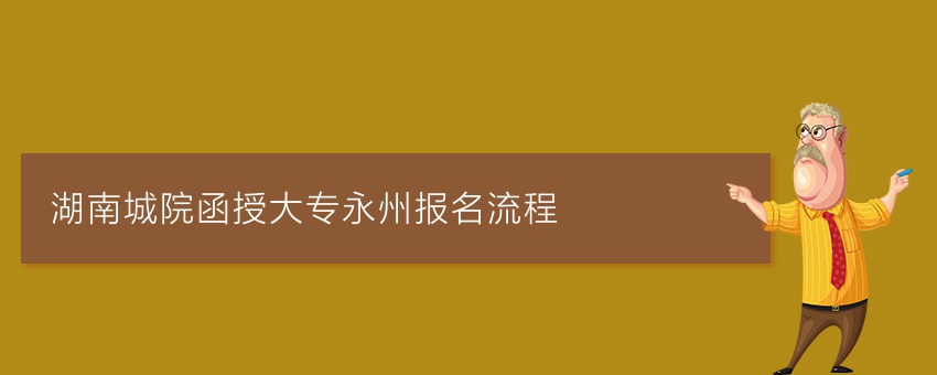 湖南城院函授大专永州报名流程