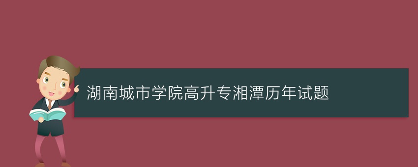 湖南城市学院高升专湘潭历年试题