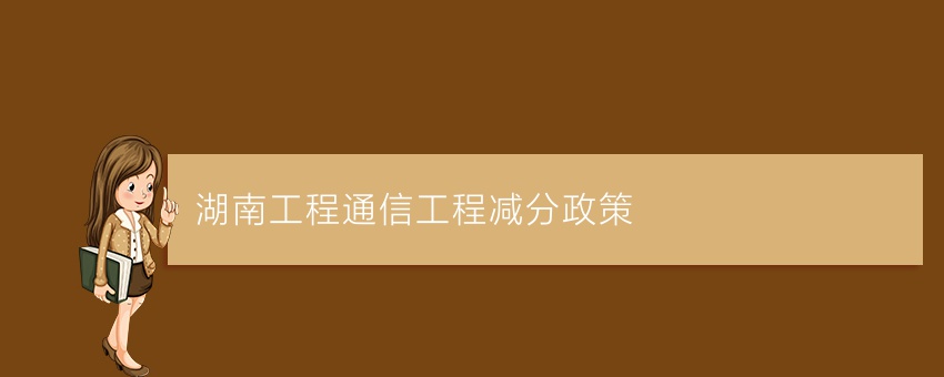 湖南工程通信工程业余减分政策
