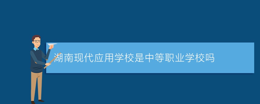 湖南现代应用学校是中等职业学校吗