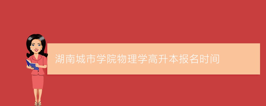 湖南城市学院物理学高升本报名时间