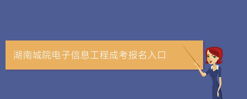 湖南城院电子信息工程成考报名入口