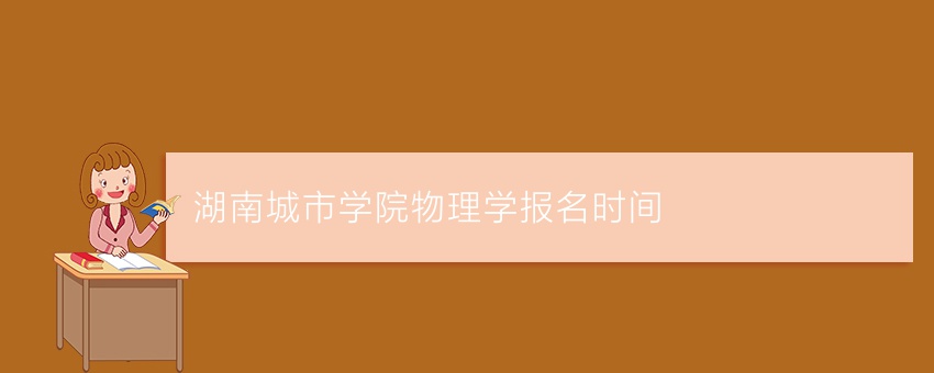 湖南城市学院物理学业余报名时间