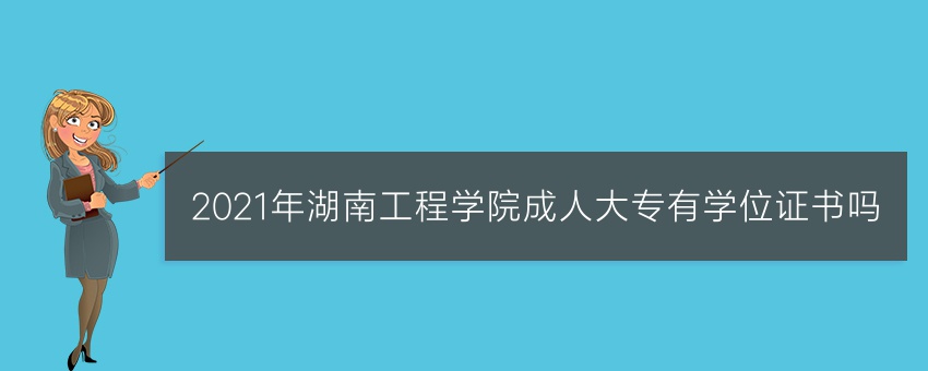 2021年湖南工程学院成人大专有学位证书吗