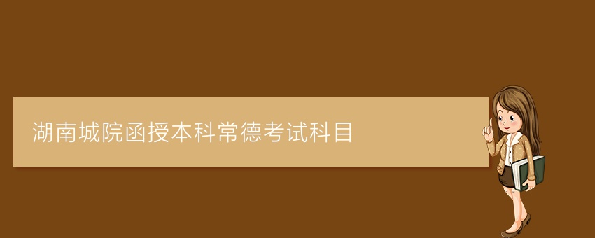 湖南城院函授本科常德考试科目