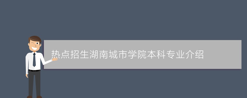 (热点招生)湖南城市学院业余本科专业介绍