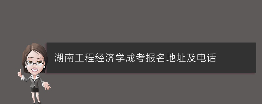 湖南工程经济学成考报名地址及电话