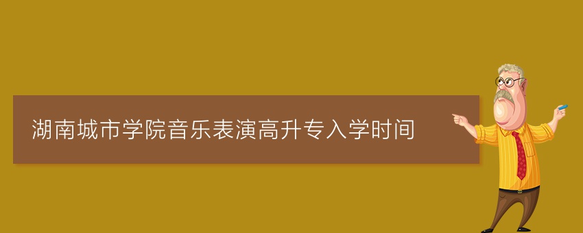 湖南城市学院音乐表演高升专入学时间