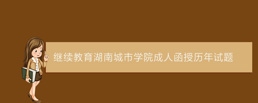 (继续教育)湖南城市学院成人函授历年试题