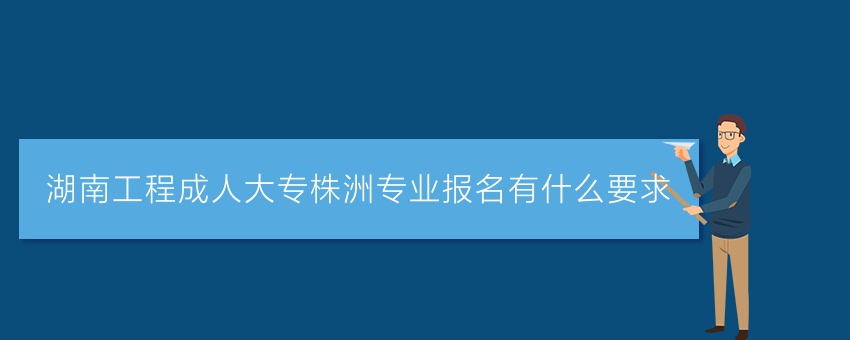 湖南工程成人大专株洲专业报名有什么要求