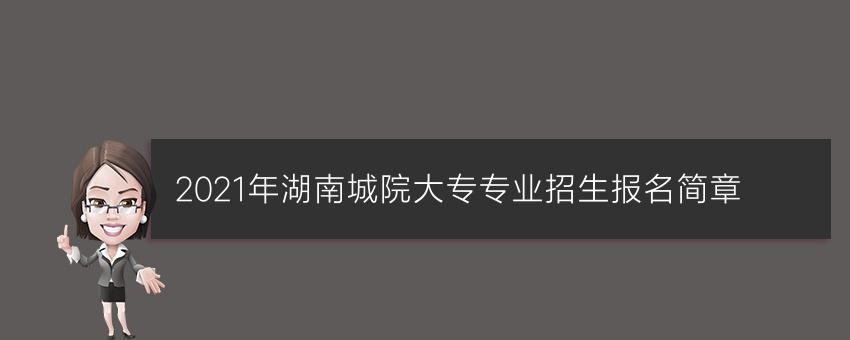 2021年湖南城院业余大专专业招生报名简章