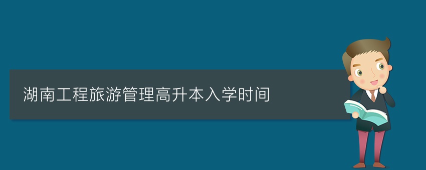 湖南工程旅游管理高升本入学时间
