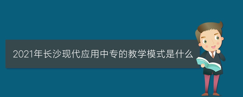2021年长沙现代应用中专的教学模式是什么