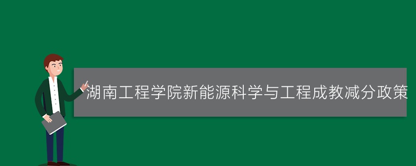 湖南工程学院新能源科学与工程成教减分政策
