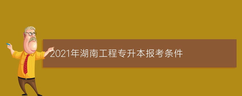2021年湖南工程专升本报考条件