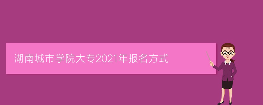 湖南城市学院业余大专2021年报名方式