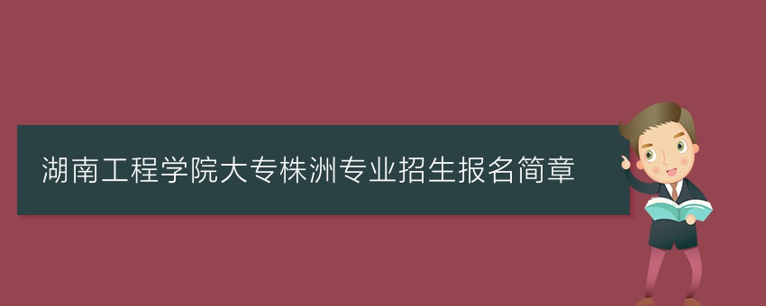 湖南工程学院业余大专株洲专业招生报名简章