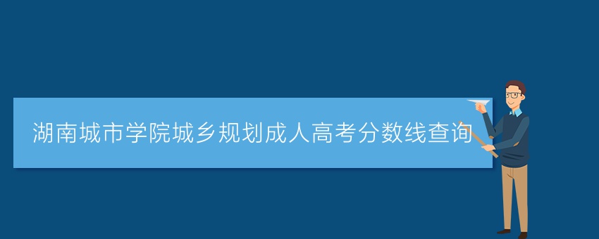 湖南城市学院城乡规划成人高考分数线查询
