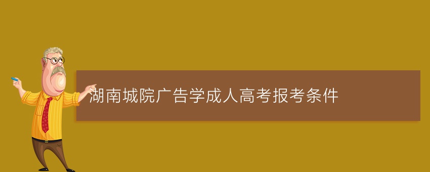 湖南城院广告学成人高考报考条件