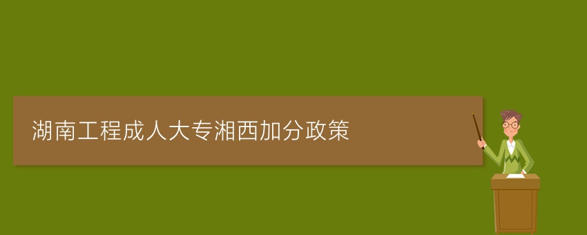 湖南工程成人大专湘西加分政策