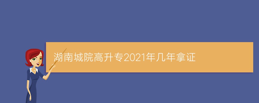 湖南城院高升专2021年几年拿证
