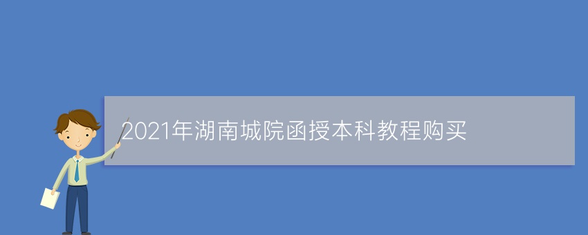 2021年湖南城院函授本科教程购买