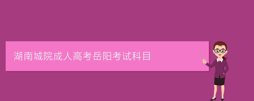 湖南城院成人高考岳阳考试科目