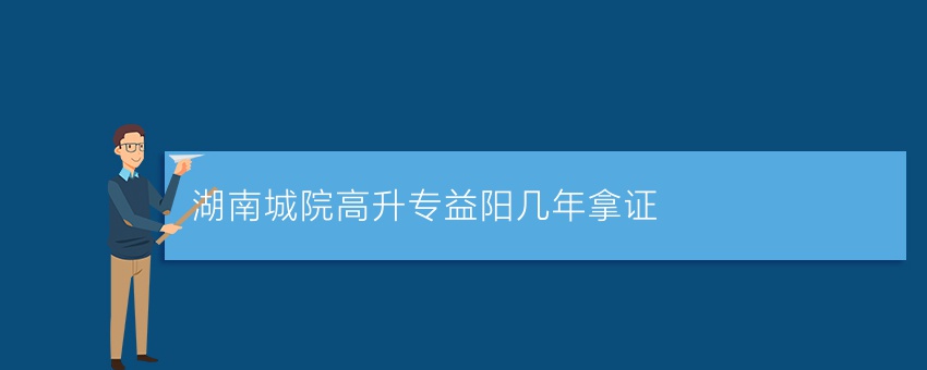 湖南城院高升专益阳几年拿证