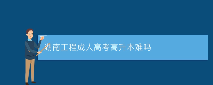 湖南工程成人高考高升本难吗