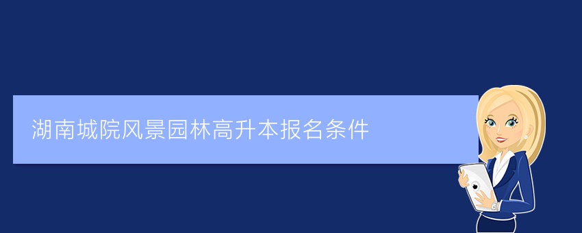 湖南城院风景园林高升本报名条件