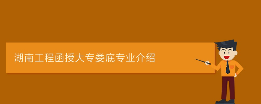 湖南工程函授大专娄底专业介绍