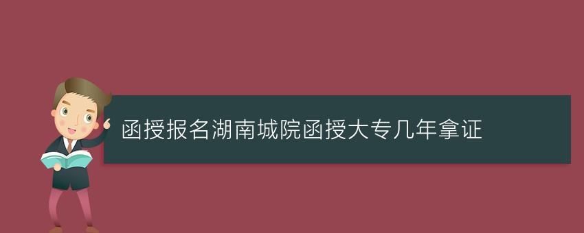 (函授报名)湖南城院函授大专几年拿证