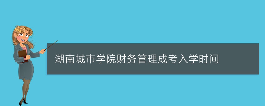湖南城市学院财务管理成考入学时间