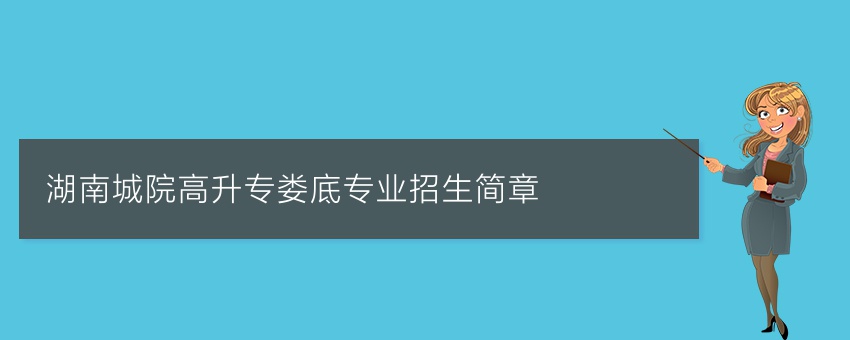 湖南城院高升专娄底专业招生简章